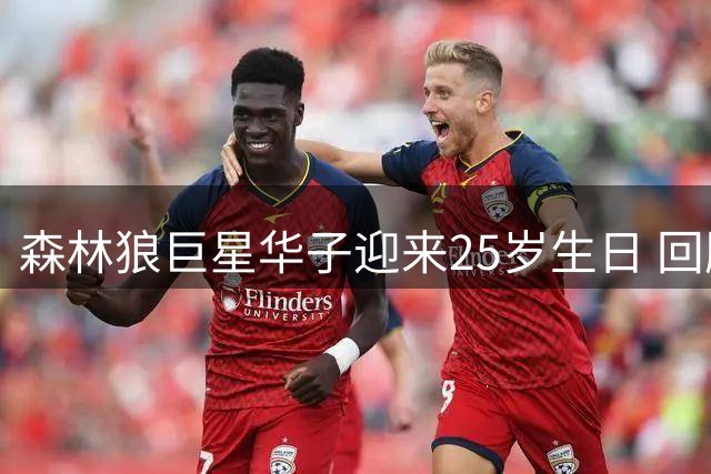 森林狼巨星华子迎来25岁生日 回顾状元郎四年传奇征程
